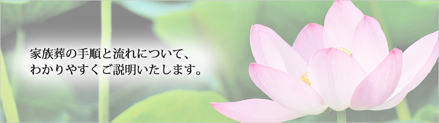 家族葬の手順と流れについて、わかりやすくご説明いたします。