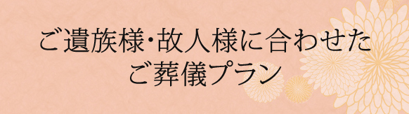 お客様ひとりひとりに合わせたオーダーメイドのご葬儀プランをご用意致します。