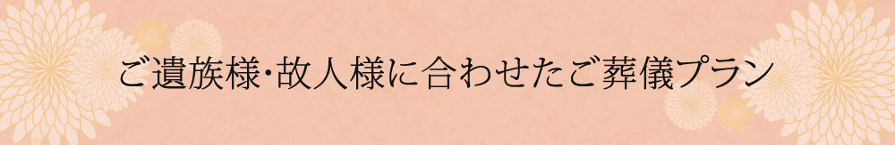 お客様ひとりひとりに合わせたオーダーメイドのご葬儀プランをご用意致します。